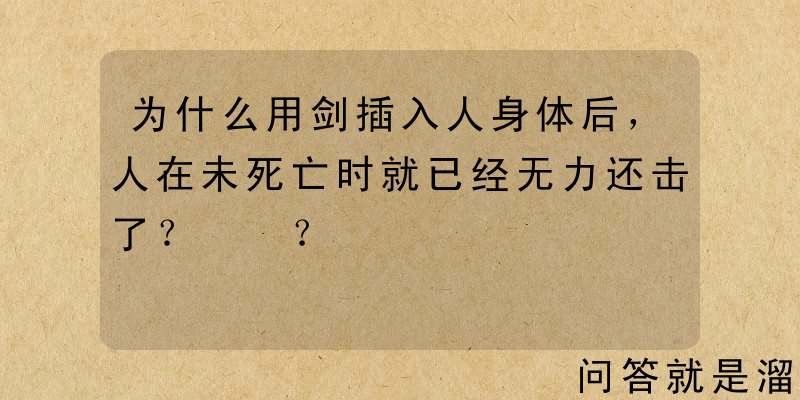 为什么用剑插入人身体后，人在未死亡时就已经无力还击了？ ​？